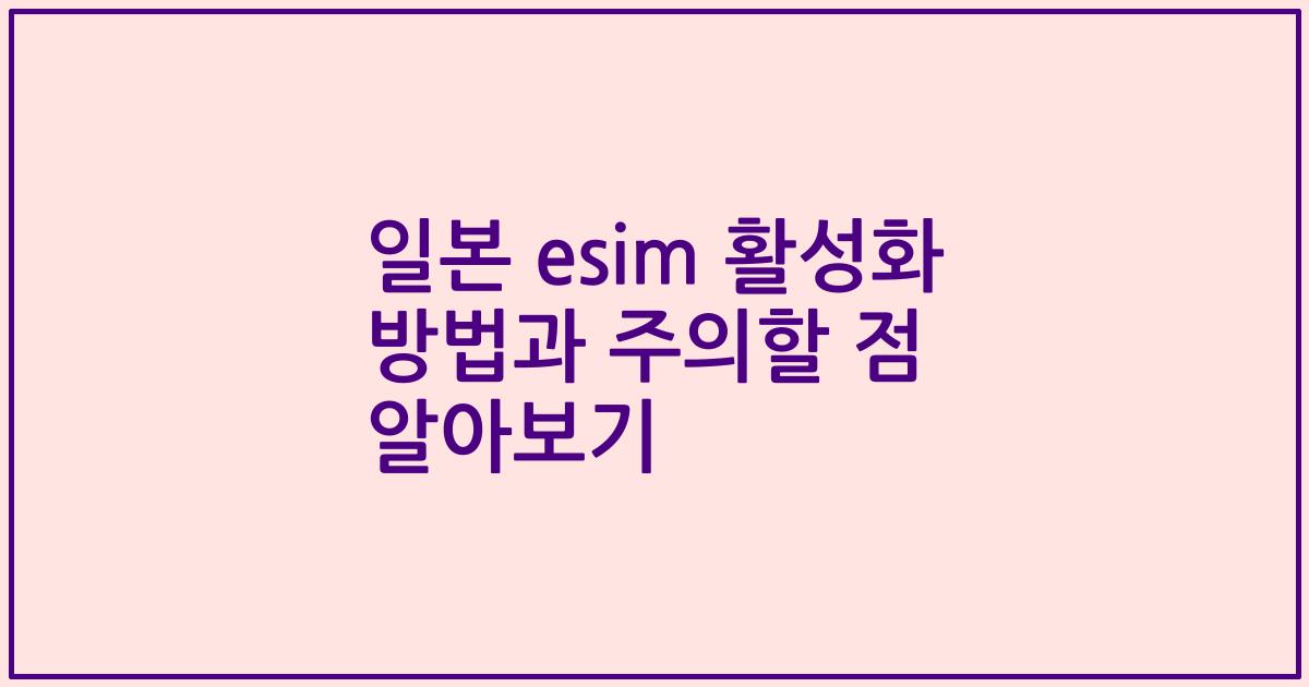 일본 esim 활성화 방법과 주의할 점 알아보기