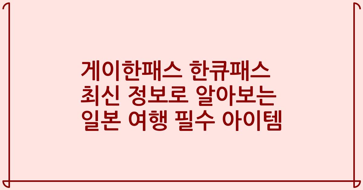 게이한패스 한큐패스 최신 정보로 알아보는 일본 여행 필수 아이템