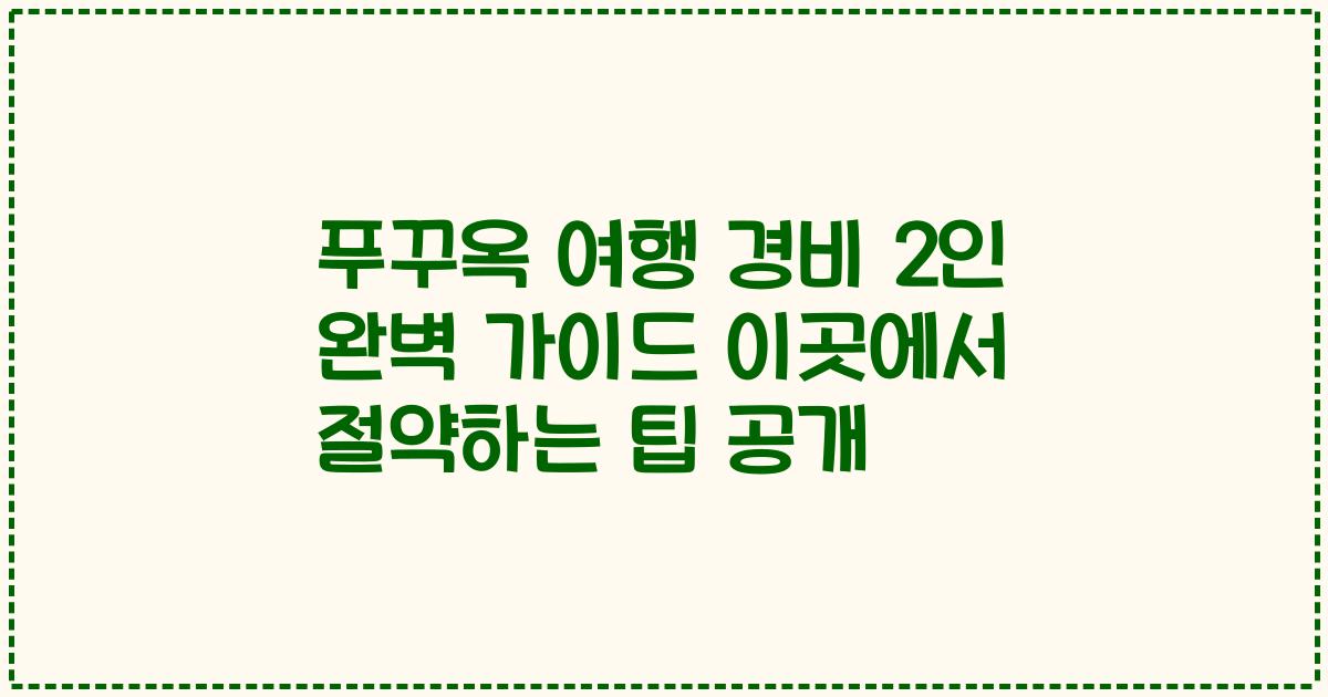 푸꾸옥 여행 경비 2인 완벽 가이드 이곳에서 절약하는 팁 공개