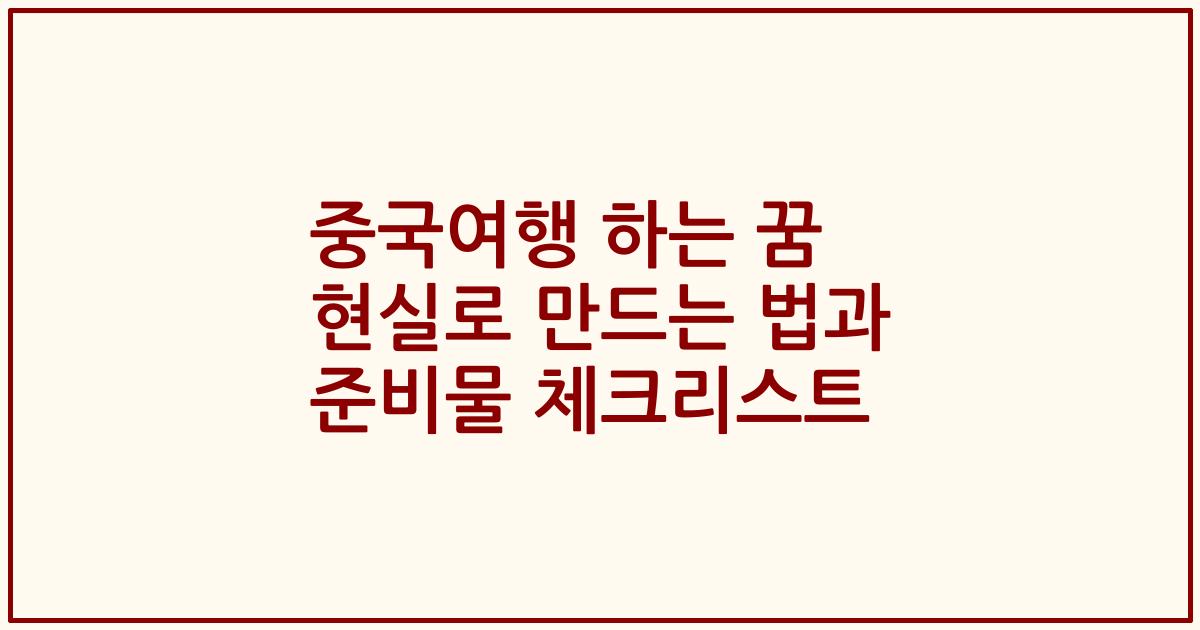 중국여행 하는 꿈 현실로 만드는 법과 준비물 체크리스트