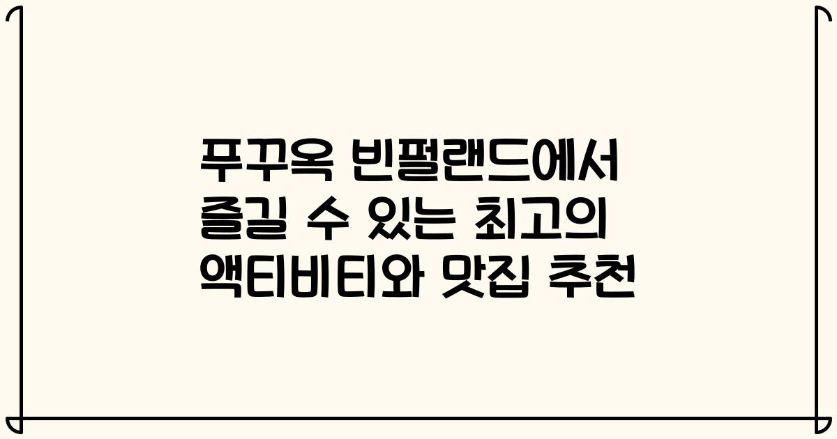 푸꾸옥 빈펄랜드에서 즐길 수 있는 최고의 액티비티와 맛집 추천