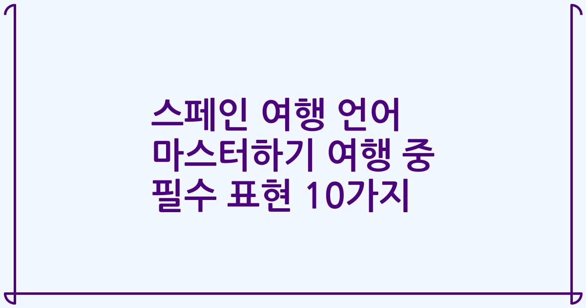 스페인 여행 언어 마스터하기 여행 중 필수 표현 10가지