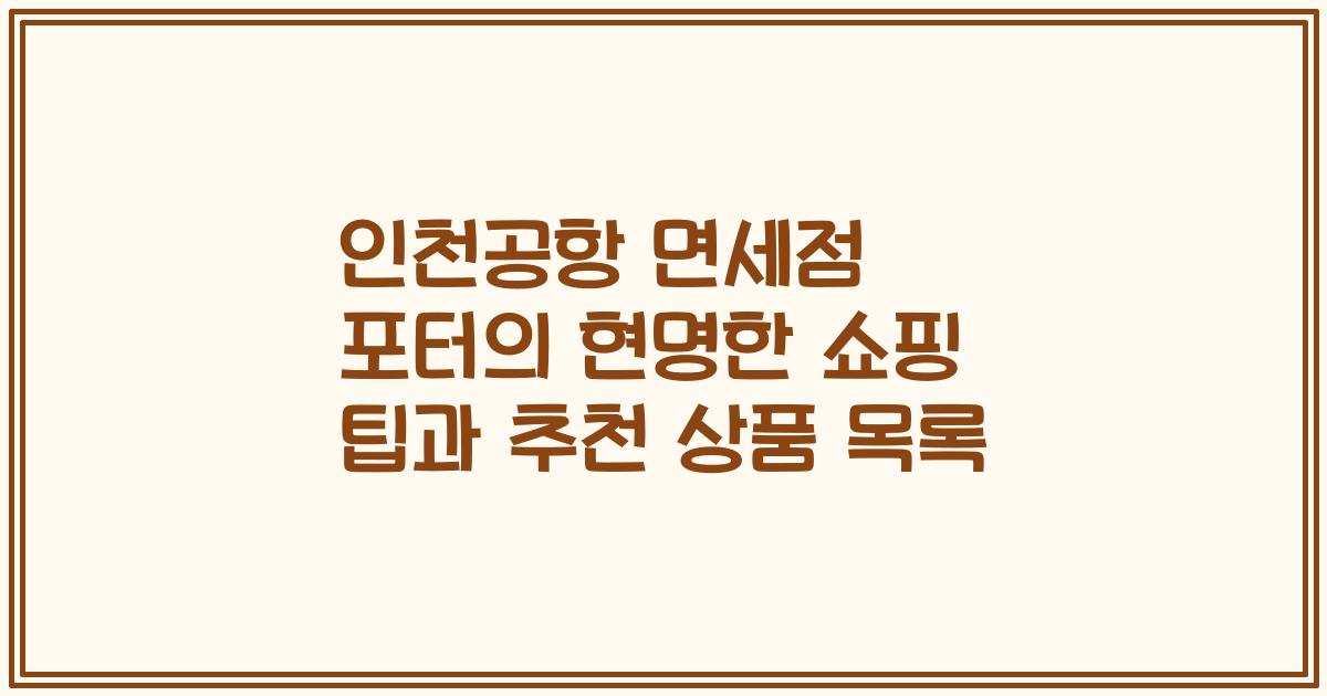인천공항 면세점 포터의 현명한 쇼핑 팁과 추천 상품 목록