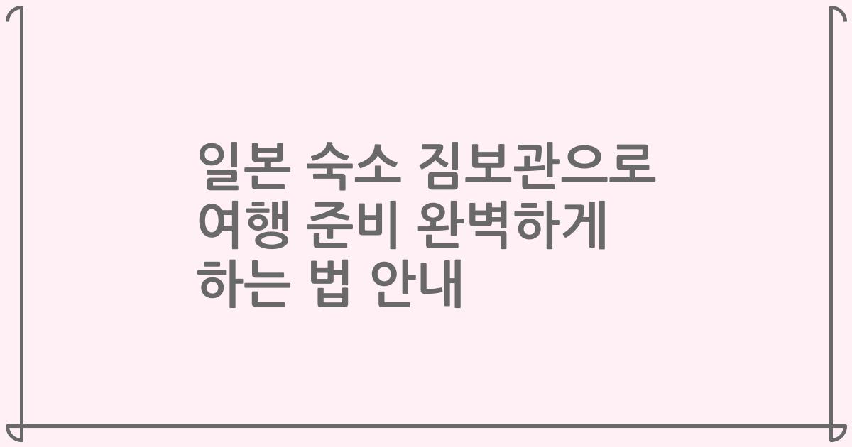 일본 숙소 짐보관으로 여행 준비 완벽하게 하는 법 안내