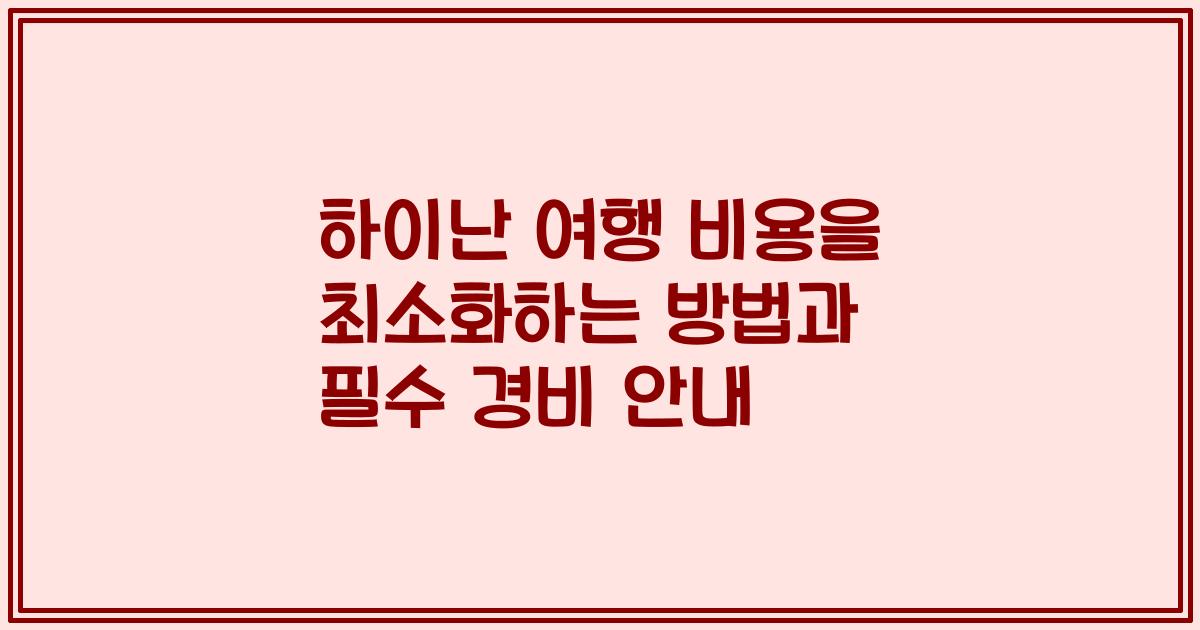 하이난 여행 비용을 최소화하는 방법과 필수 경비 안내