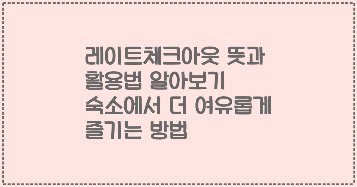 레이트체크아웃 뜻과 활용법 알아보기 숙소에서 더 여유롭게 즐기는 방법