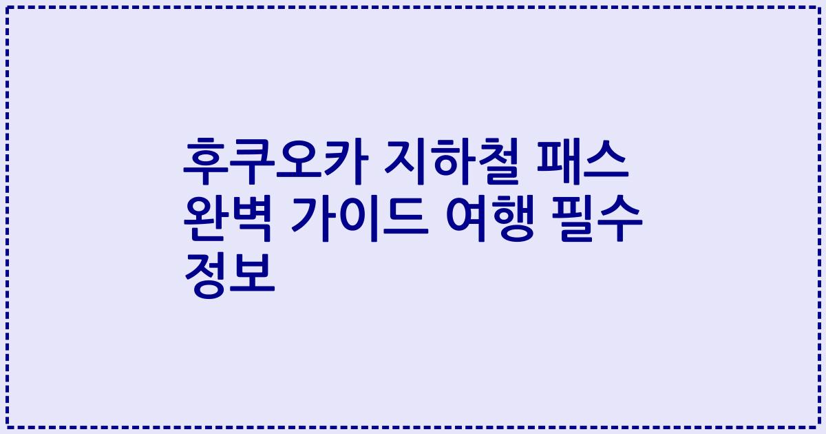 후쿠오카 지하철 패스 완벽 가이드 여행 필수 정보