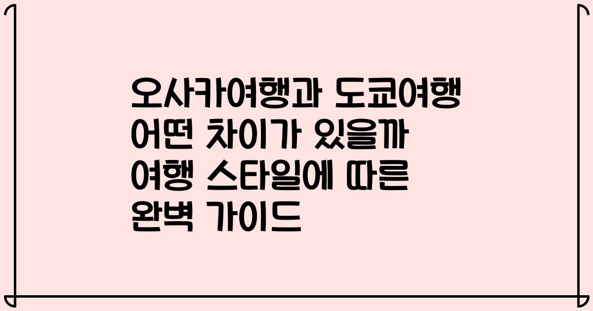 오사카여행과 도쿄여행 어떤 차이가 있을까 여행 스타일에 따른 완벽 가이드