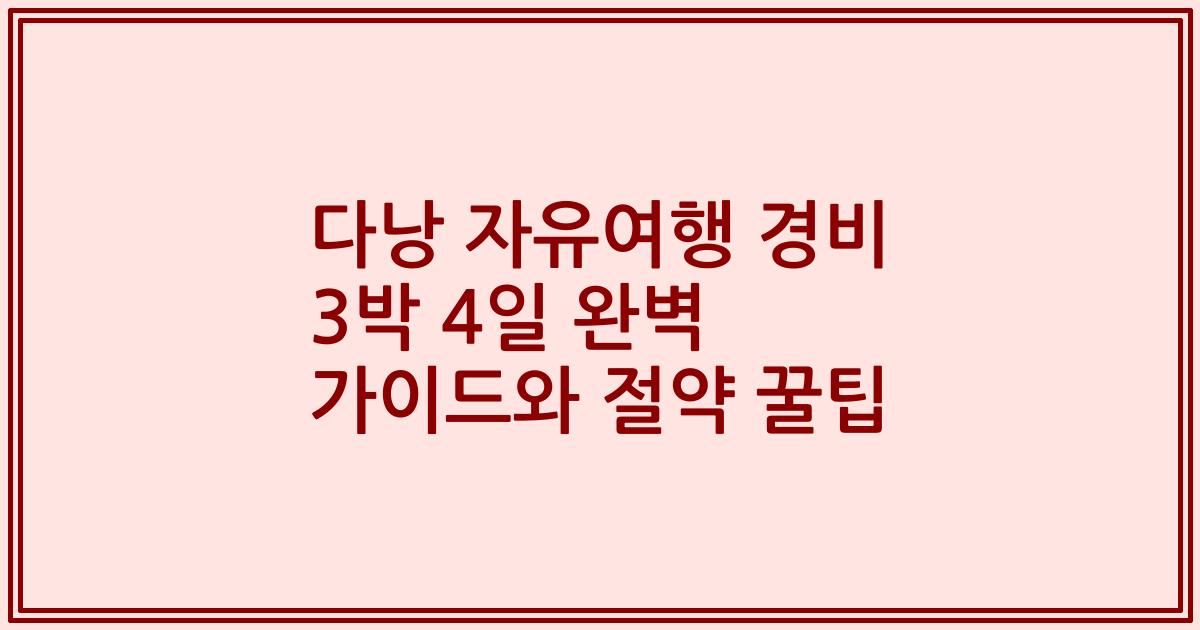 다낭 자유여행 경비 3박 4일 완벽 가이드와 절약 꿀팁