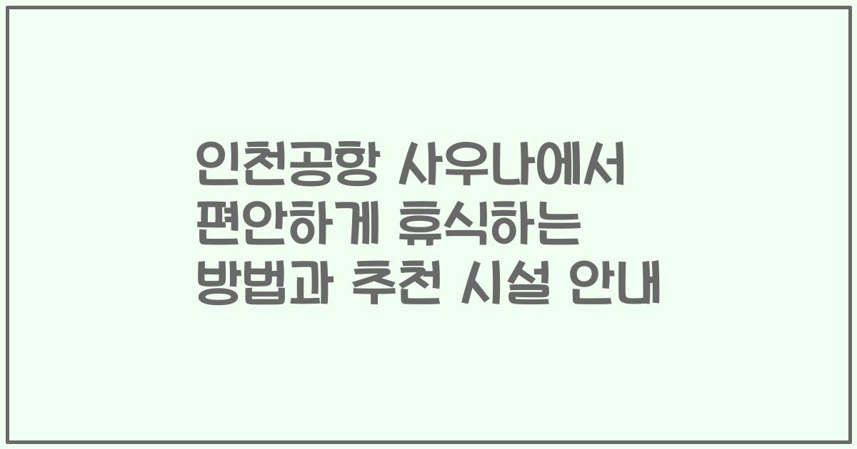 인천공항 사우나에서 편안하게 휴식하는 방법과 추천 시설 안내