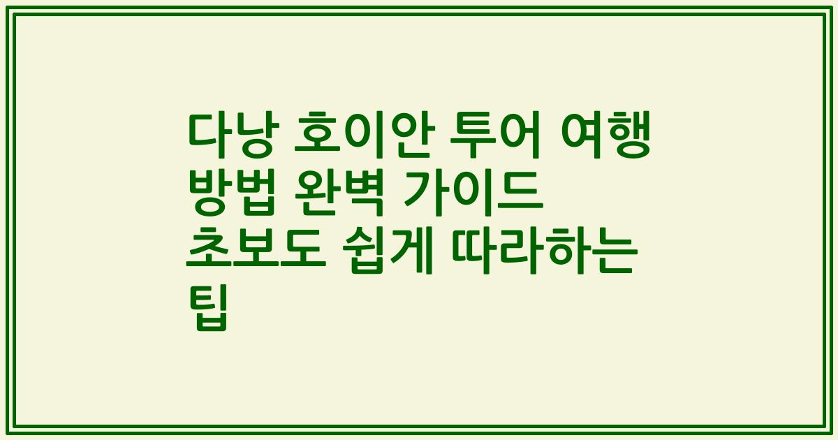 다낭 호이안 투어 여행 방법 완벽 가이드 초보도 쉽게 따라하는 팁