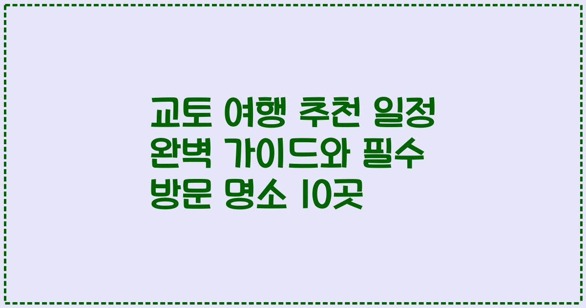 교토 여행 추천 일정 완벽 가이드와 필수 방문 명소 10곳