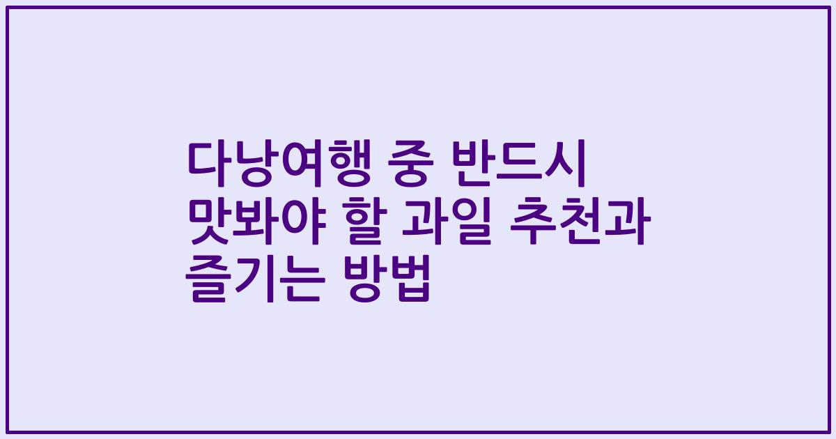다낭여행 중 반드시 맛봐야 할 과일 추천과 즐기는 방법