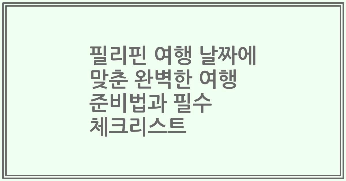 필리핀 여행 날짜에 맞춘 완벽한 여행 준비법과 필수 체크리스트