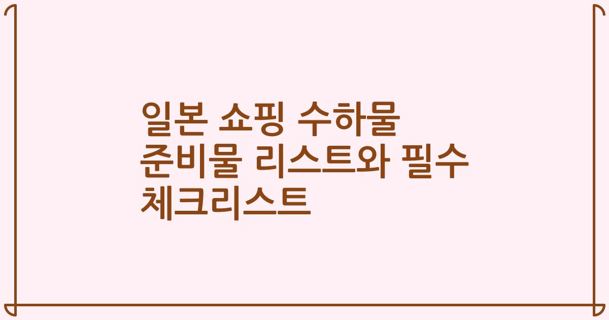 일본 쇼핑 수하물 준비물 리스트와 필수 체크리스트