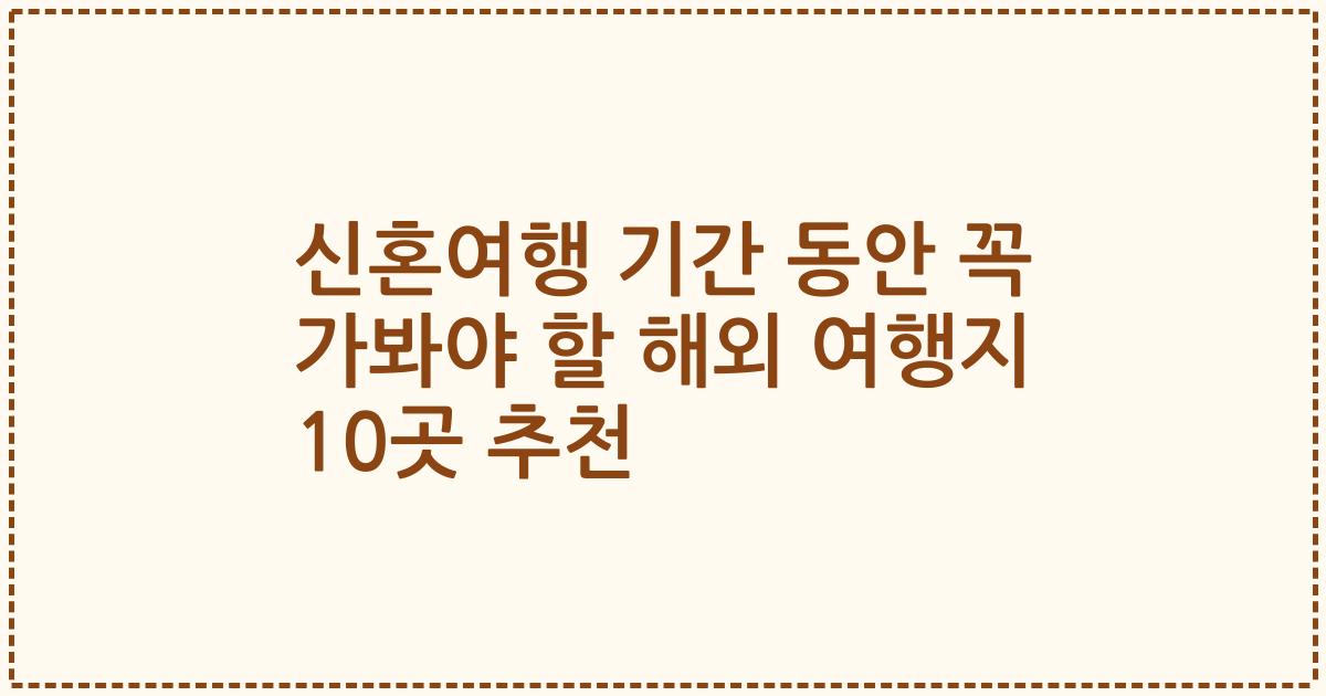 신혼여행 기간 동안 꼭 가봐야 할 해외 여행지 10곳 추천