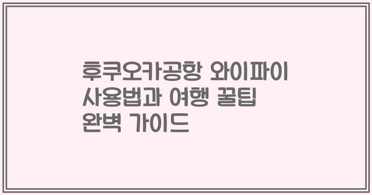후쿠오카공항 와이파이 사용법과 여행 꿀팁 완벽 가이드