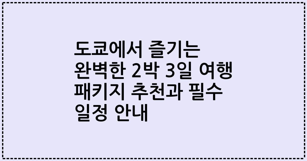 도쿄에서 즐기는 완벽한 2박 3일 여행 패키지 추천과 필수 일정 안내