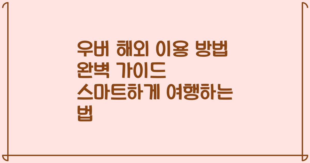 우버 해외 이용 방법 완벽 가이드 스마트하게 여행하는 법