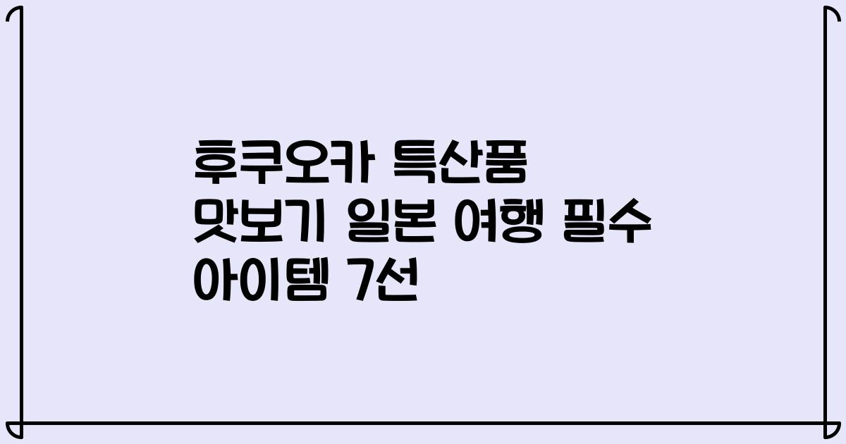 후쿠오카 특산품 맛보기 일본 여행 필수 아이템 7선