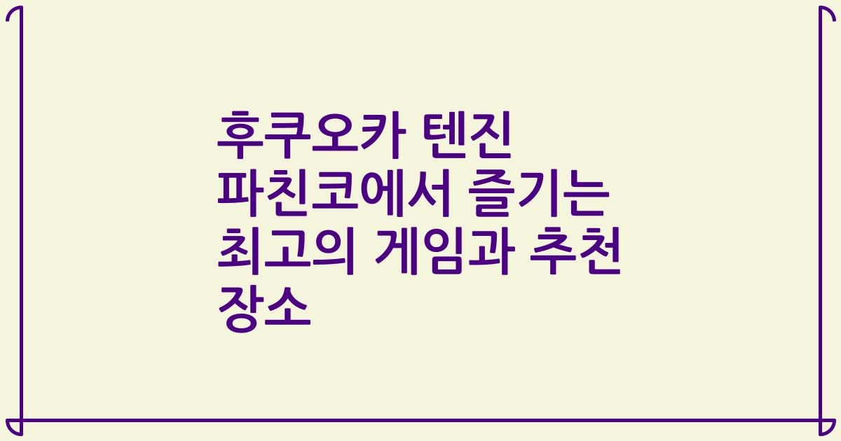 후쿠오카 텐진 파친코에서 즐기는 최고의 게임과 추천 장소