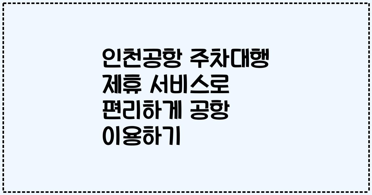 인천공항 주차대행 제휴 서비스로 편리하게 공항 이용하기