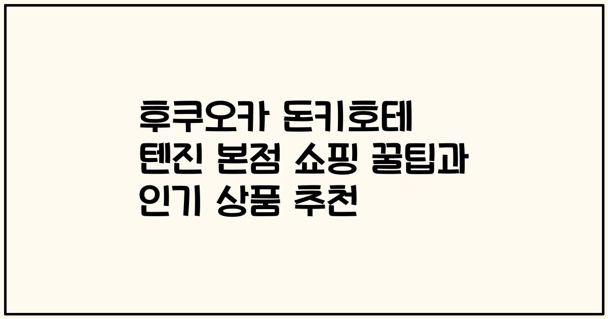 후쿠오카 돈키호테 텐진 본점 쇼핑 꿀팁과 인기 상품 추천