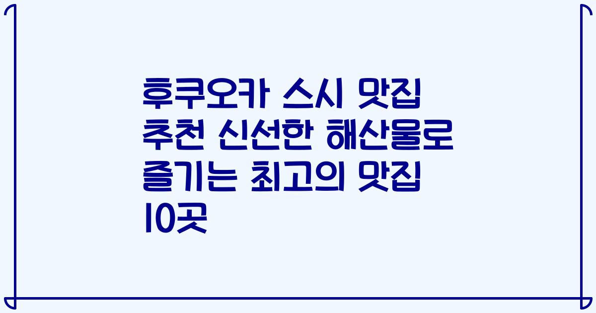후쿠오카 스시 맛집 추천 신선한 해산물로 즐기는 최고의 맛집 10곳