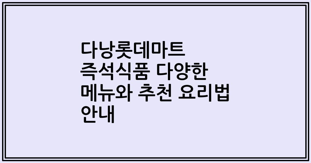 다낭롯데마트 즉석식품 다양한 메뉴와 추천 요리법 안내