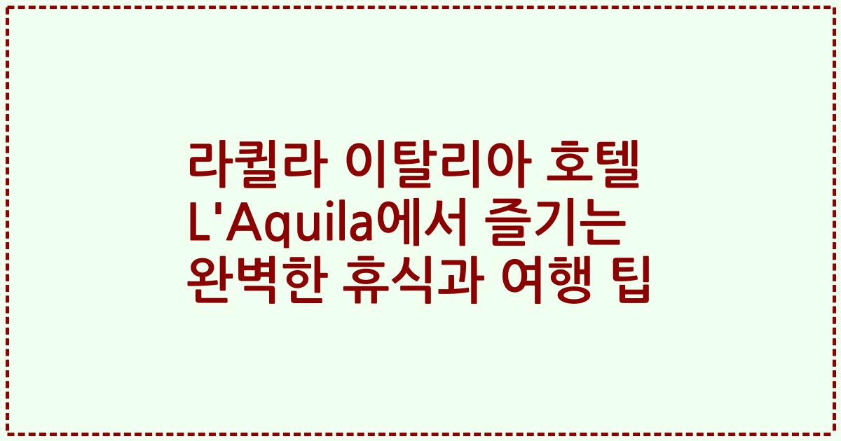 라퀼라 이탈리아 호텔 L'Aquila에서 즐기는 완벽한 휴식과 여행 팁