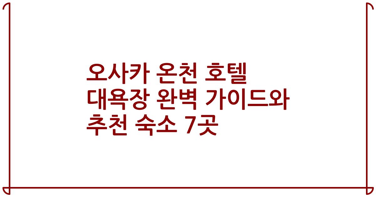 오사카 온천 호텔 대욕장 완벽 가이드와 추천 숙소 7곳