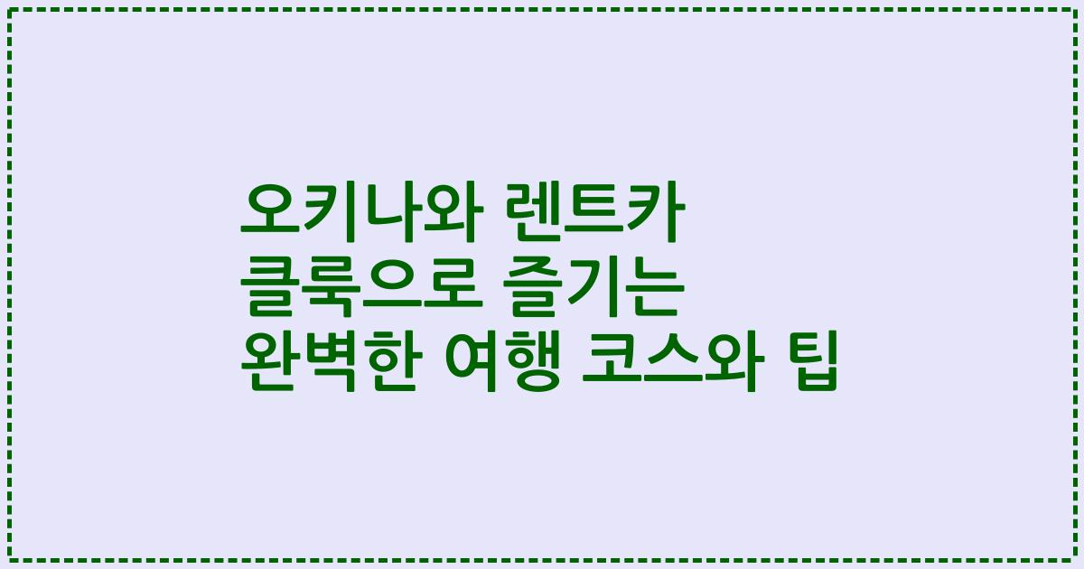 오키나와 렌트카 클룩으로 즐기는 완벽한 여행 코스와 팁