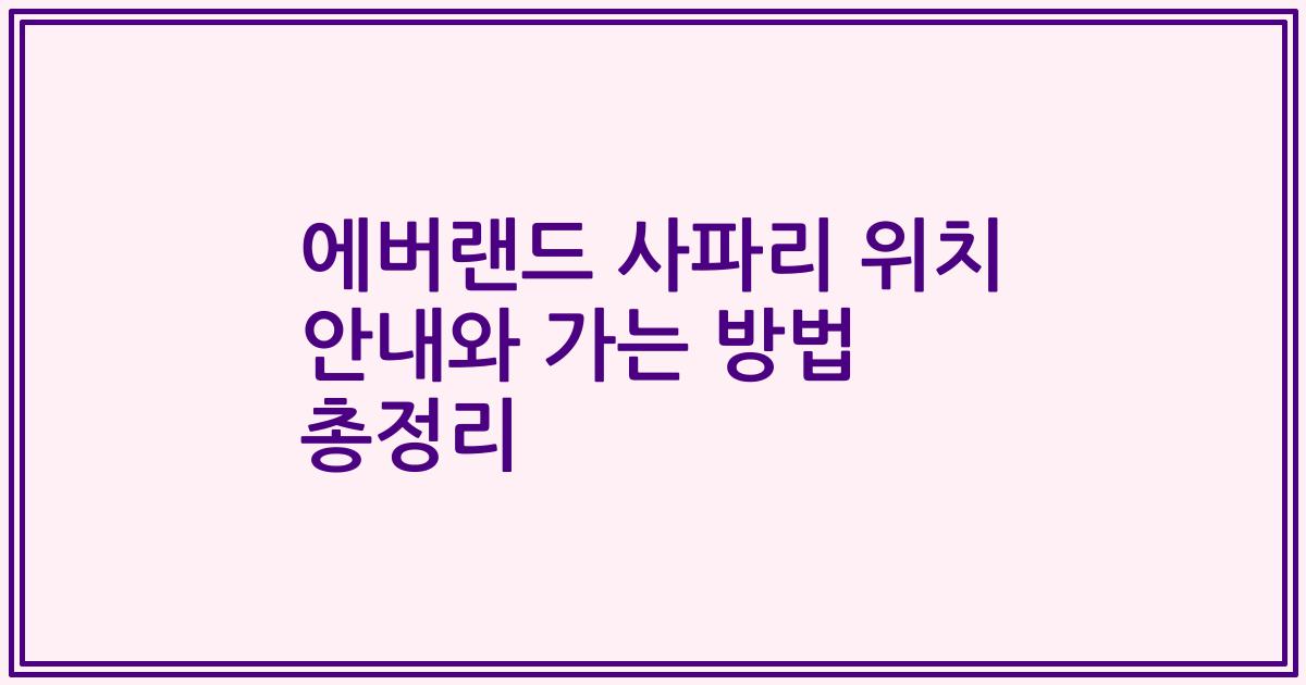 에버랜드 사파리 위치 안내와 가는 방법 총정리