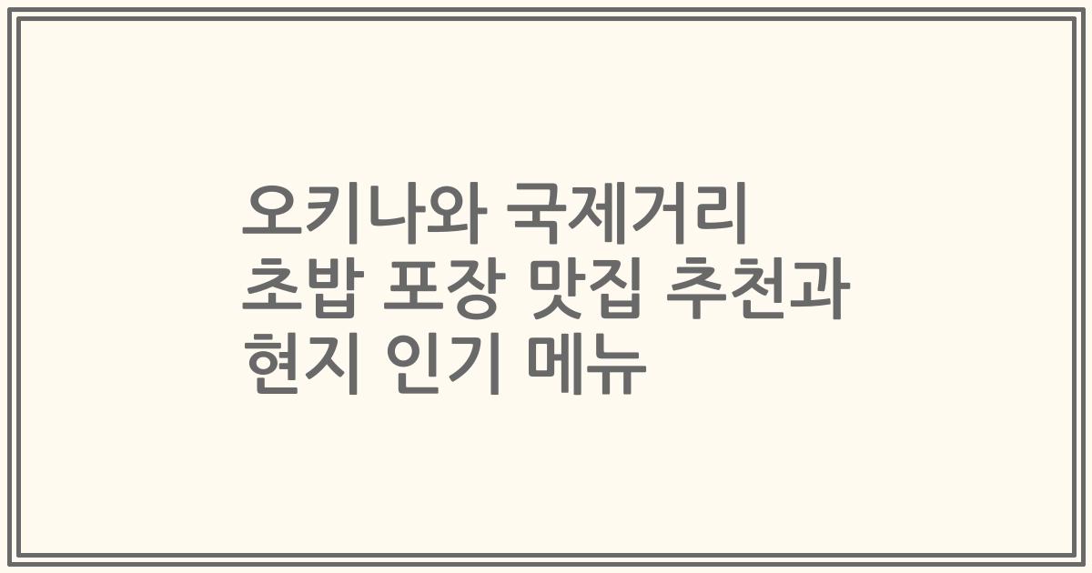 오키나와 국제거리 초밥 포장 맛집 추천과 현지 인기 메뉴