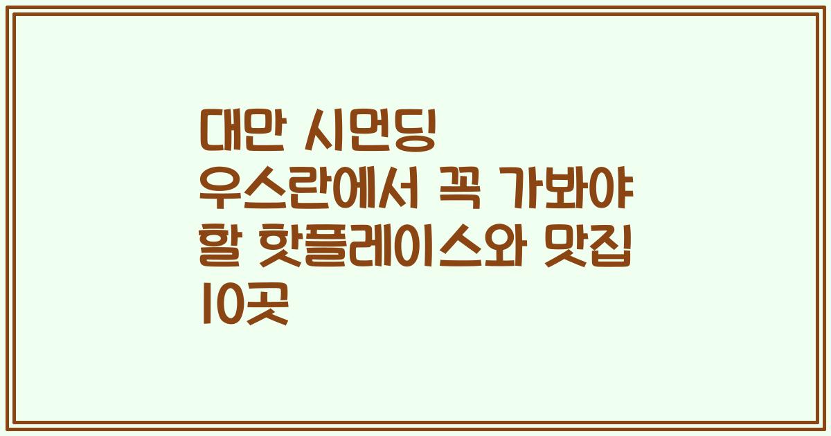 대만 시먼딩 우스란에서 꼭 가봐야 할 핫플레이스와 맛집 10곳