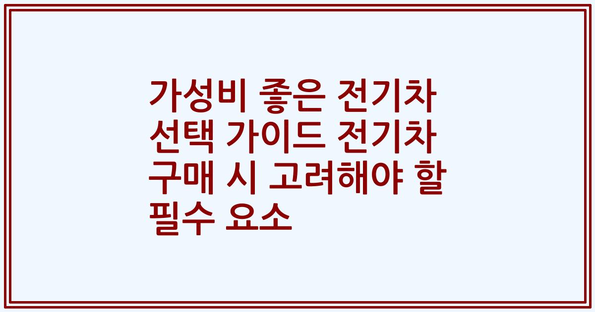가성비 좋은 전기차 선택 가이드 전기차 구매 시 고려해야 할 필수 요소