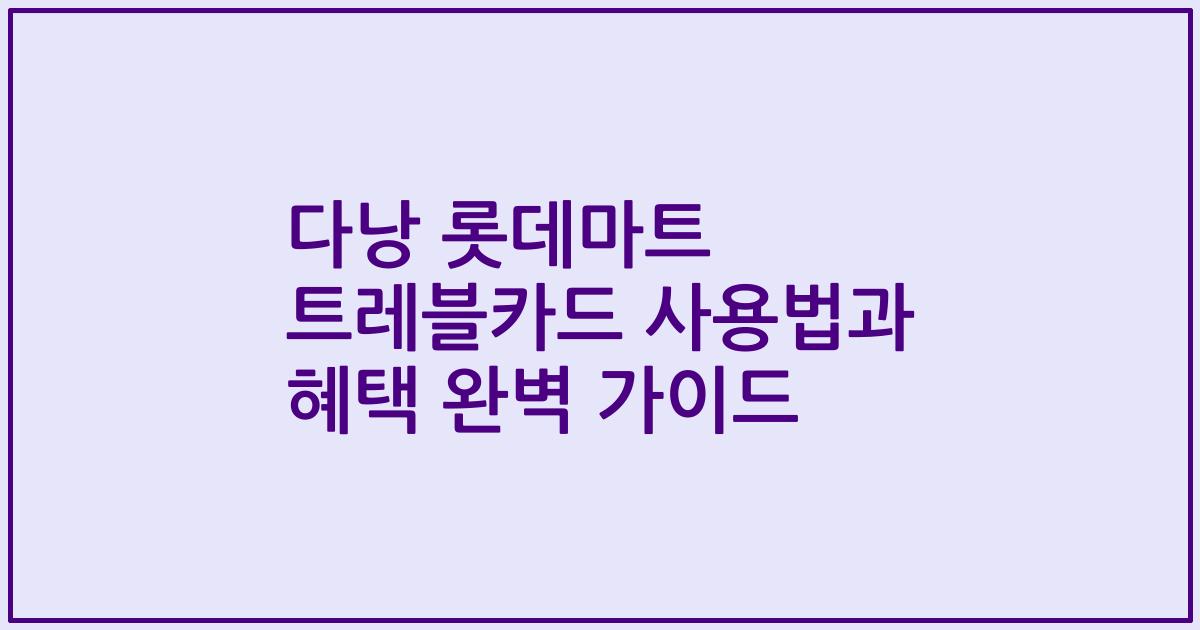 다낭 롯데마트 트레블카드 사용법과 혜택 완벽 가이드