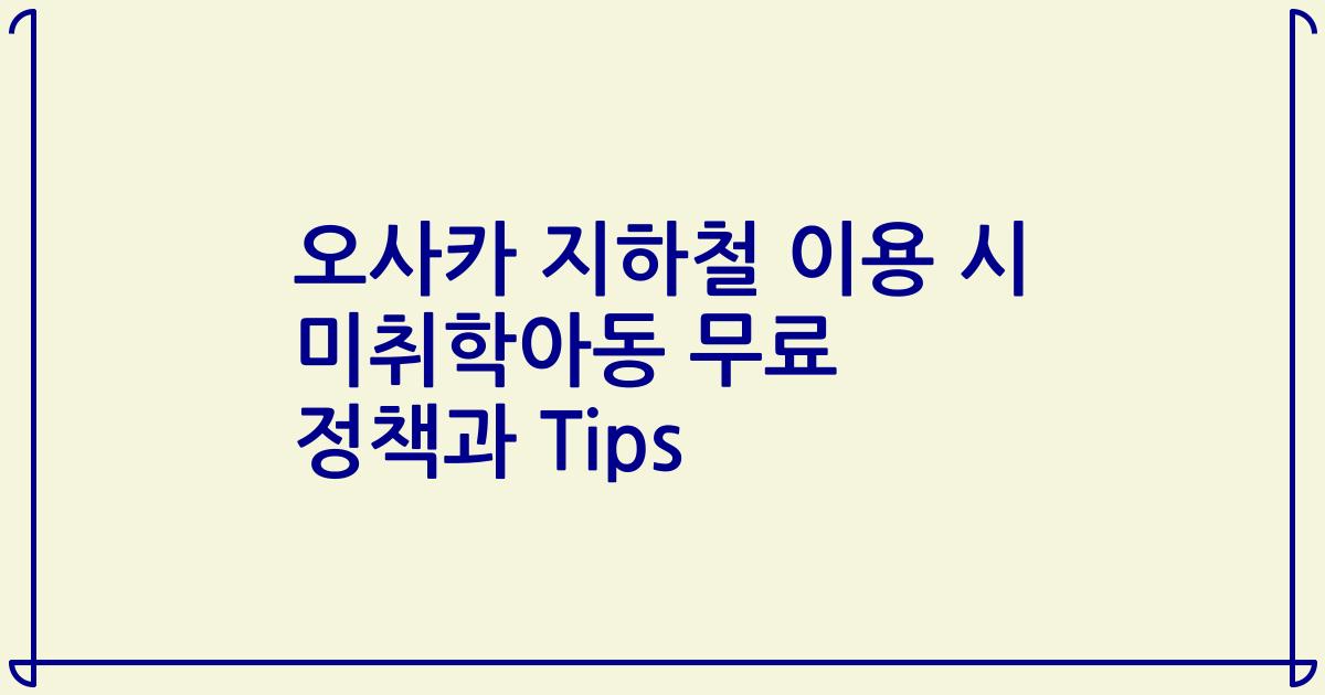 오사카 지하철 이용 시 미취학아동 무료 정책과 Tips