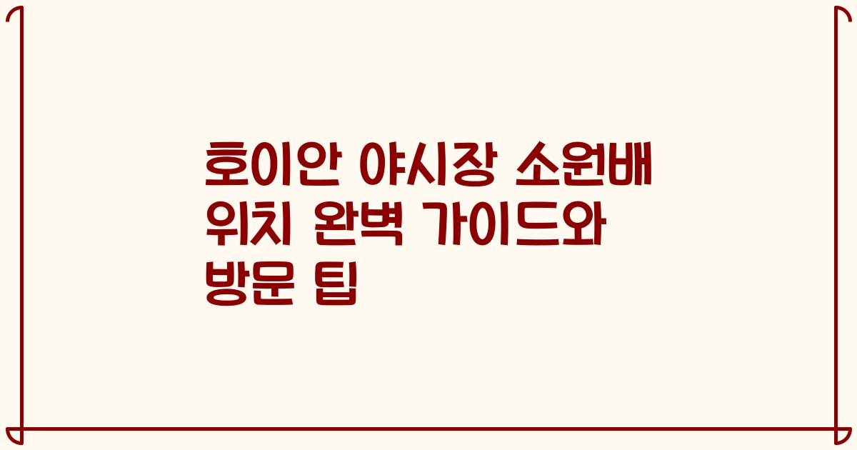 호이안 야시장 소원배 위치 완벽 가이드와 방문 팁