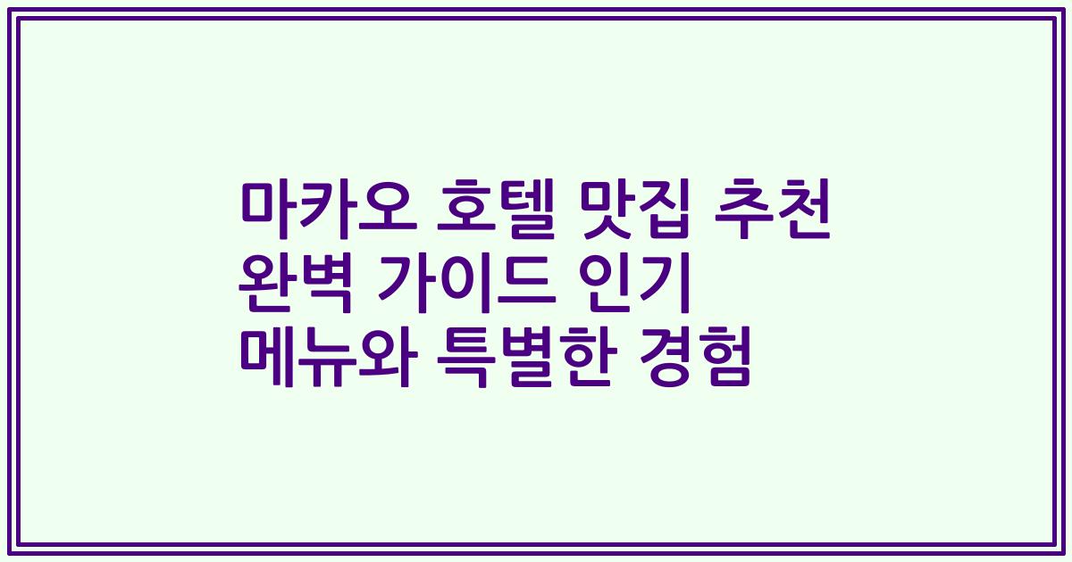 마카오 호텔 맛집 추천 완벽 가이드 인기 메뉴와 특별한 경험