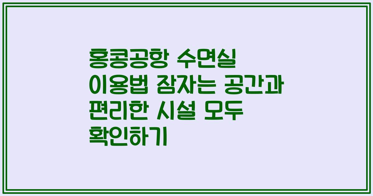 홍콩공항 수면실 이용법 잠자는 공간과 편리한 시설 모두 확인하기