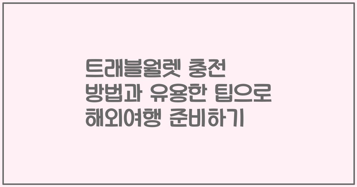 트래블월렛 충전 방법과 유용한 팁으로 해외여행 준비하기