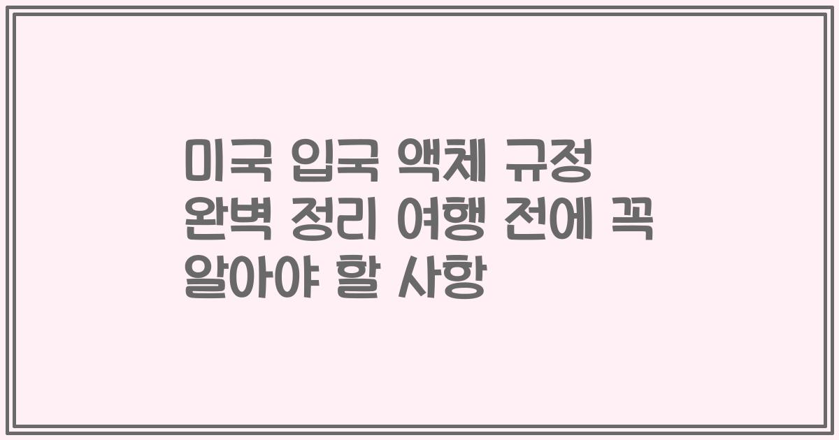 미국 입국 액체 규정 완벽 정리 여행 전에 꼭 알아야 할 사항