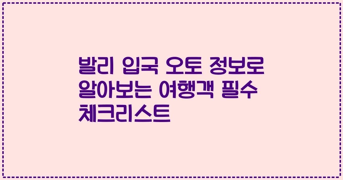 발리 입국 오토 정보로 알아보는 여행객 필수 체크리스트