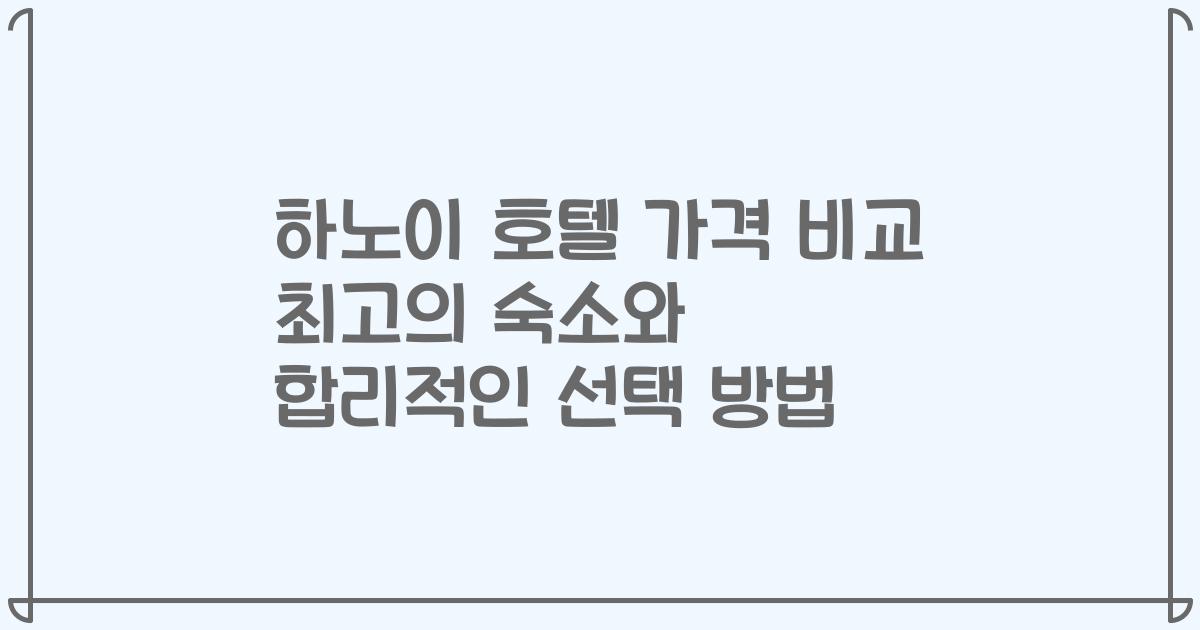 하노이 호텔 가격 비교 최고의 숙소와 합리적인 선택 방법