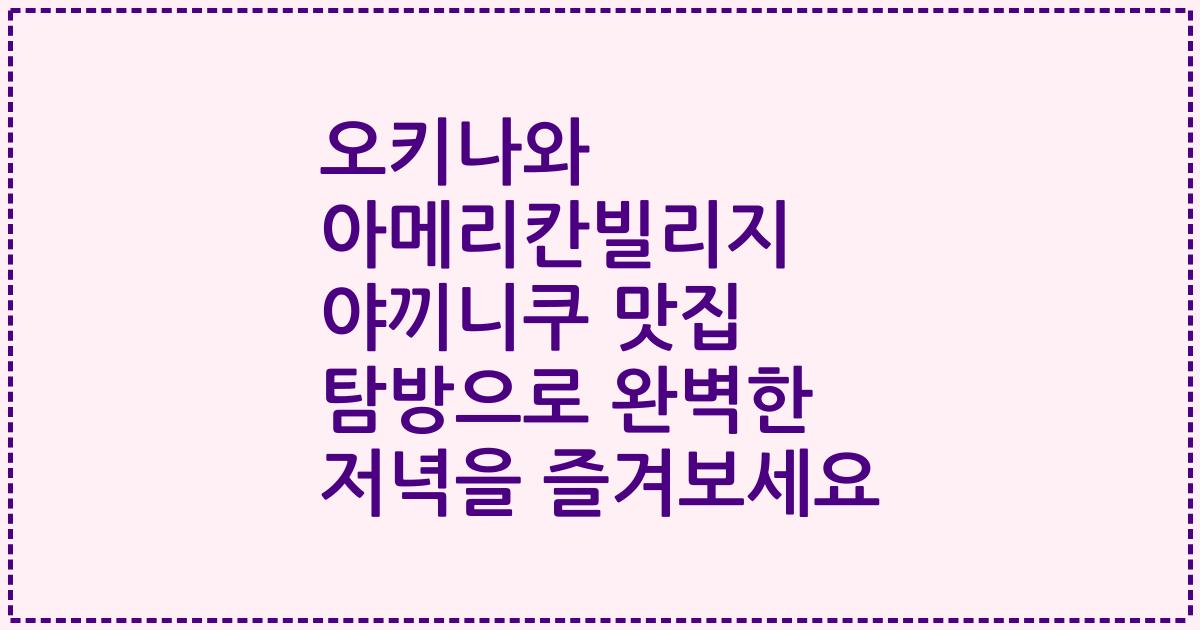 오키나와 아메리칸빌리지 야끼니쿠 맛집 탐방으로 완벽한 저녁을 즐겨보세요