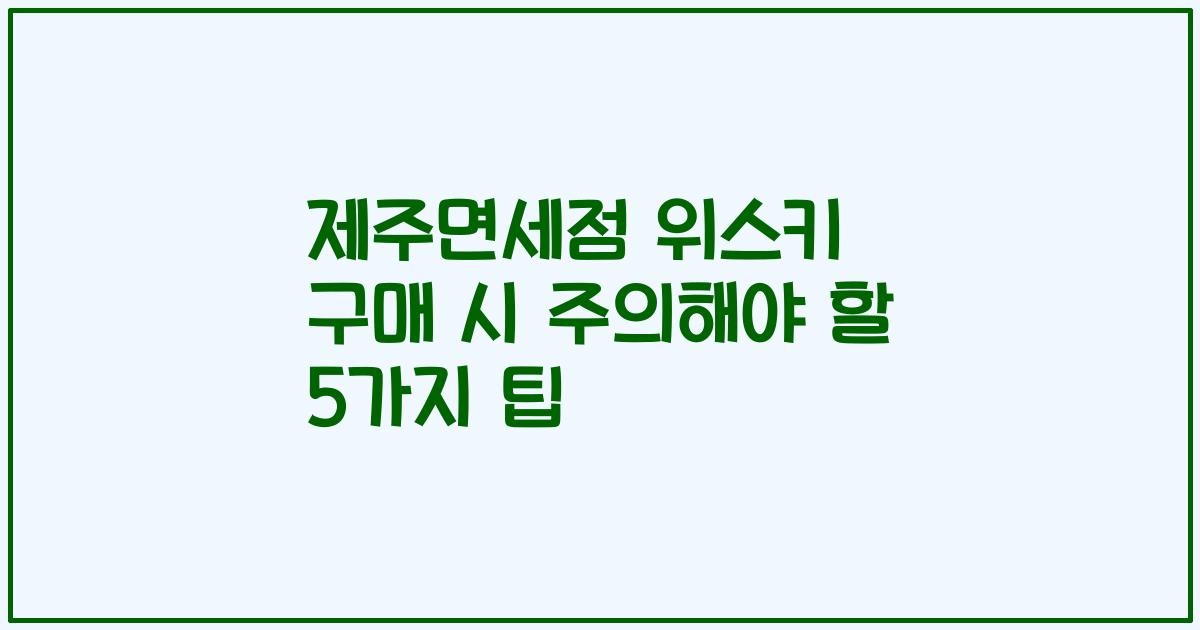 제주면세점 위스키 구매 시 주의해야 할 5가지 팁
