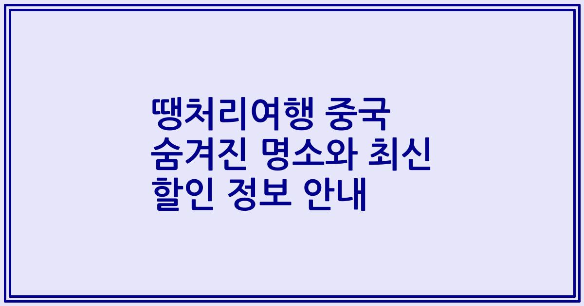 땡처리여행 중국 숨겨진 명소와 최신 할인 정보 안내