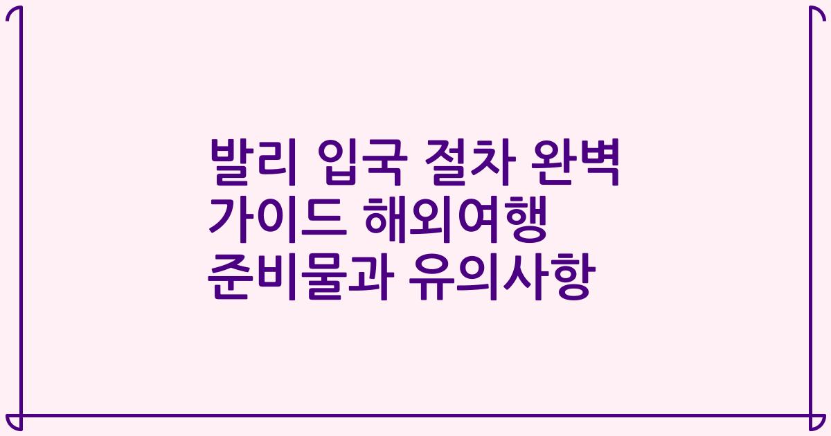 발리 입국 절차 완벽 가이드 해외여행 준비물과 유의사항