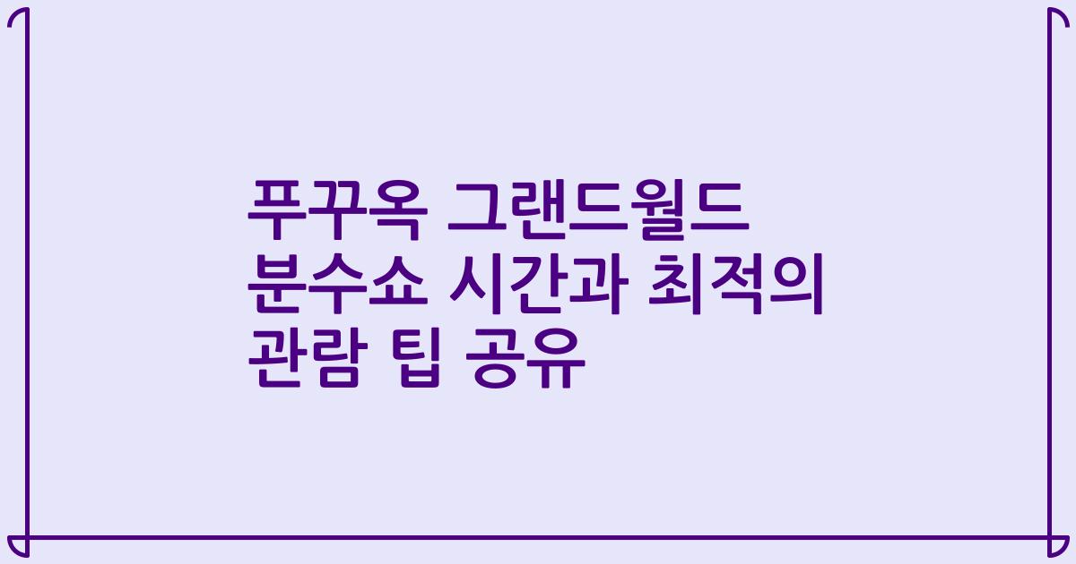 푸꾸옥 그랜드월드 분수쇼 시간과 최적의 관람 팁 공유